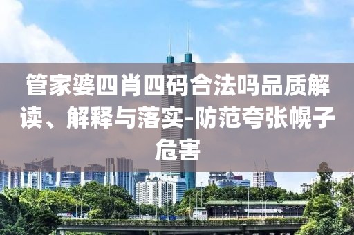 管家婆四肖四码合法吗品质解读、解释与落实-防范夸张幌子危害